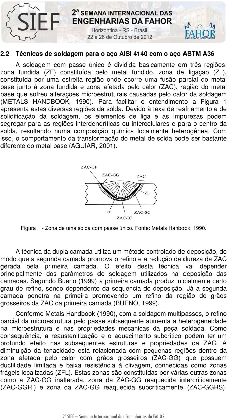 microestruturais causadass pelo calor da soldagem (METALS HANDBOOK, 1990). Para facilitar o entendimento a Figura 1 apresenta estas diversass regiões da solda.