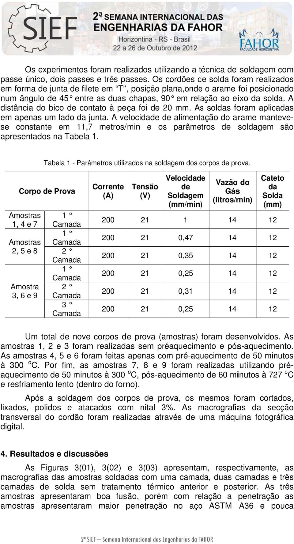 da Solda (mm) Os experimentos foram realizados utilizando a técnica de soldagem com passe único, dois passes e três passes.