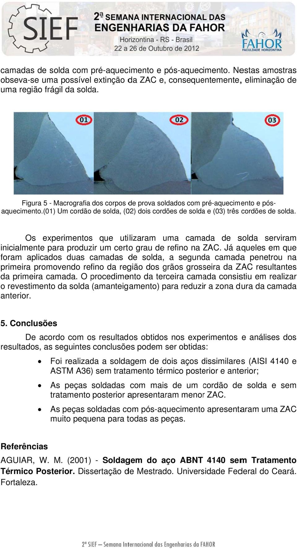 (01) Um cordão de solda, (02) dois cordões de soldaa e (03) três Os experimentos que utilizaram uma camada de solda serviram inicialmente para produzir um certoo grau de refino na ZAC.