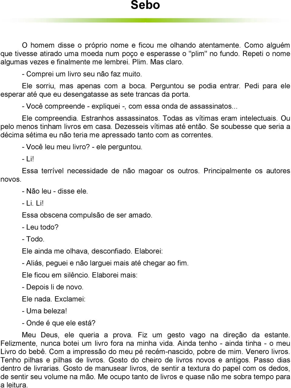 - Você compreende - expliquei -, com essa onda de assassinatos... Ele compreendia. Estranhos assassinatos. Todas as vítimas eram intelectuais. Ou pelo menos tinham livros em casa.