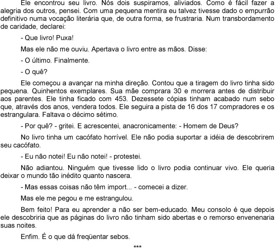 Mas ele não me ouviu. Apertava o livro entre as mãos. Disse: - O último. Finalmente. - O quê? Ele começou a avançar na minha direção. Contou que a tiragem do livro tinha sido pequena.