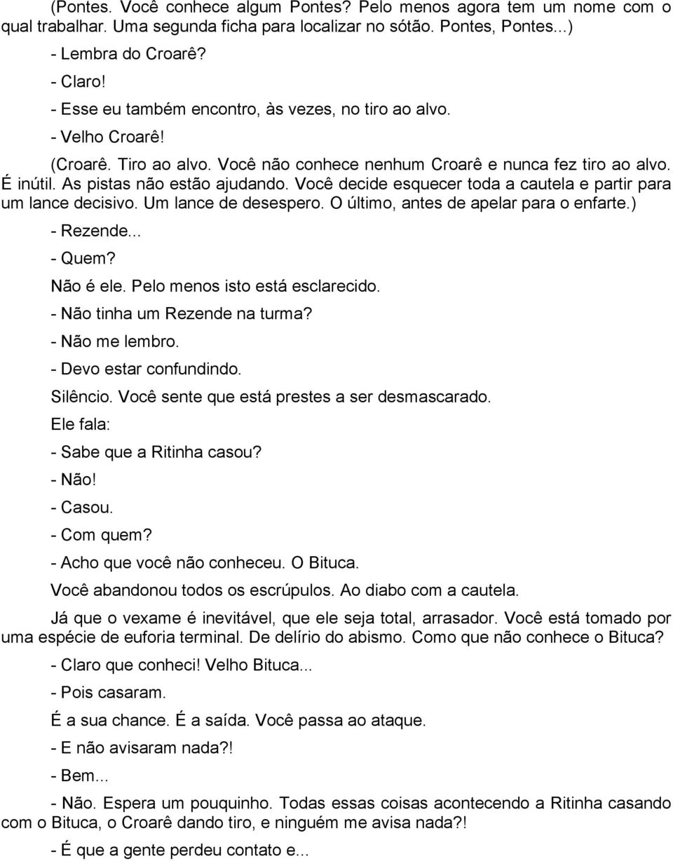 Você decide esquecer toda a cautela e partir para um lance decisivo. Um lance de desespero. O último, antes de apelar para o enfarte.) - Rezende... - Quem? Não é ele. Pelo menos isto está esclarecido.