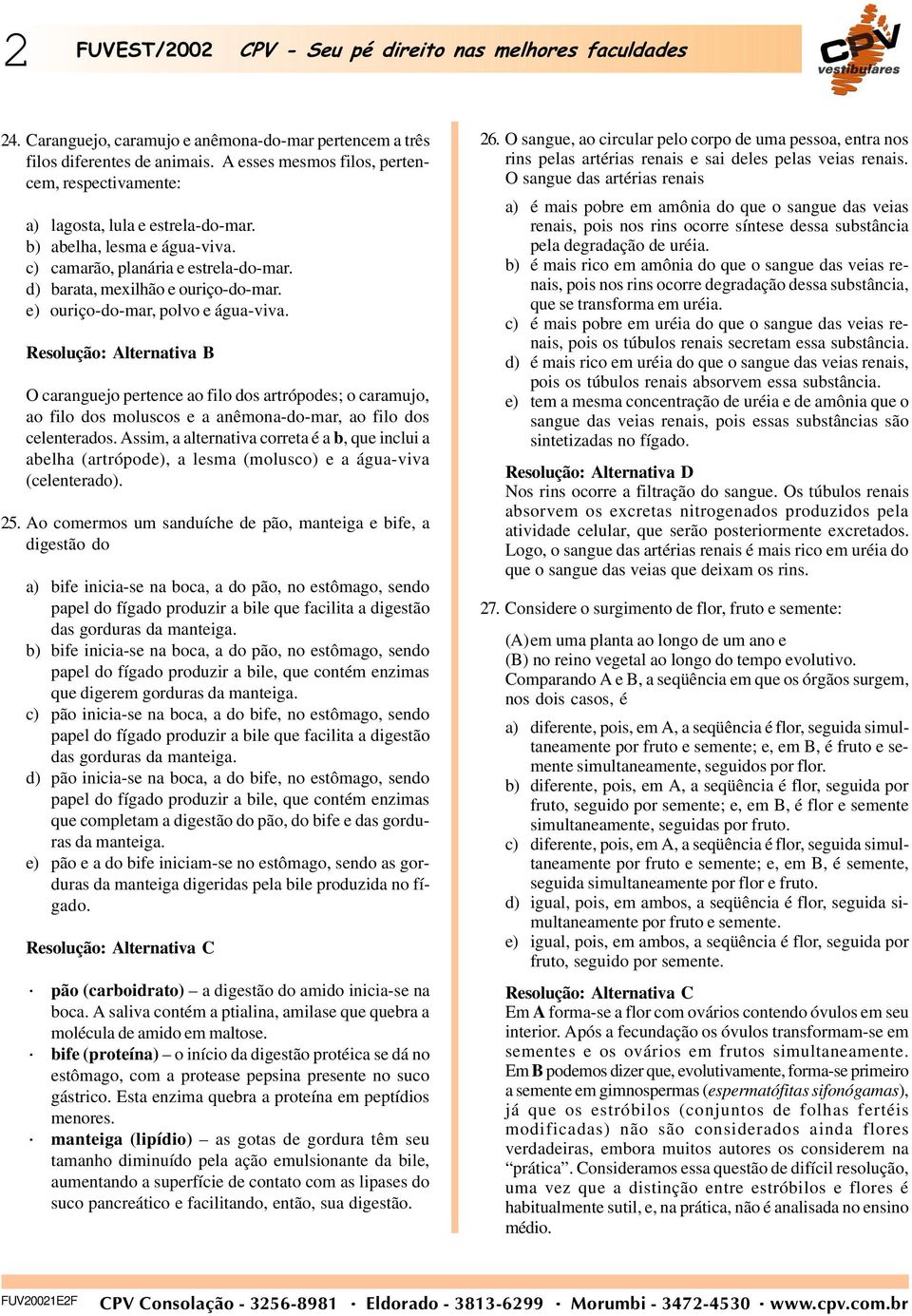 e) ouriço-do-mar, polvo e água-viva. O caranguejo pertence ao filo dos artrópodes; o caramujo, ao filo dos moluscos e a anêmona-do-mar, ao filo dos celenterados.