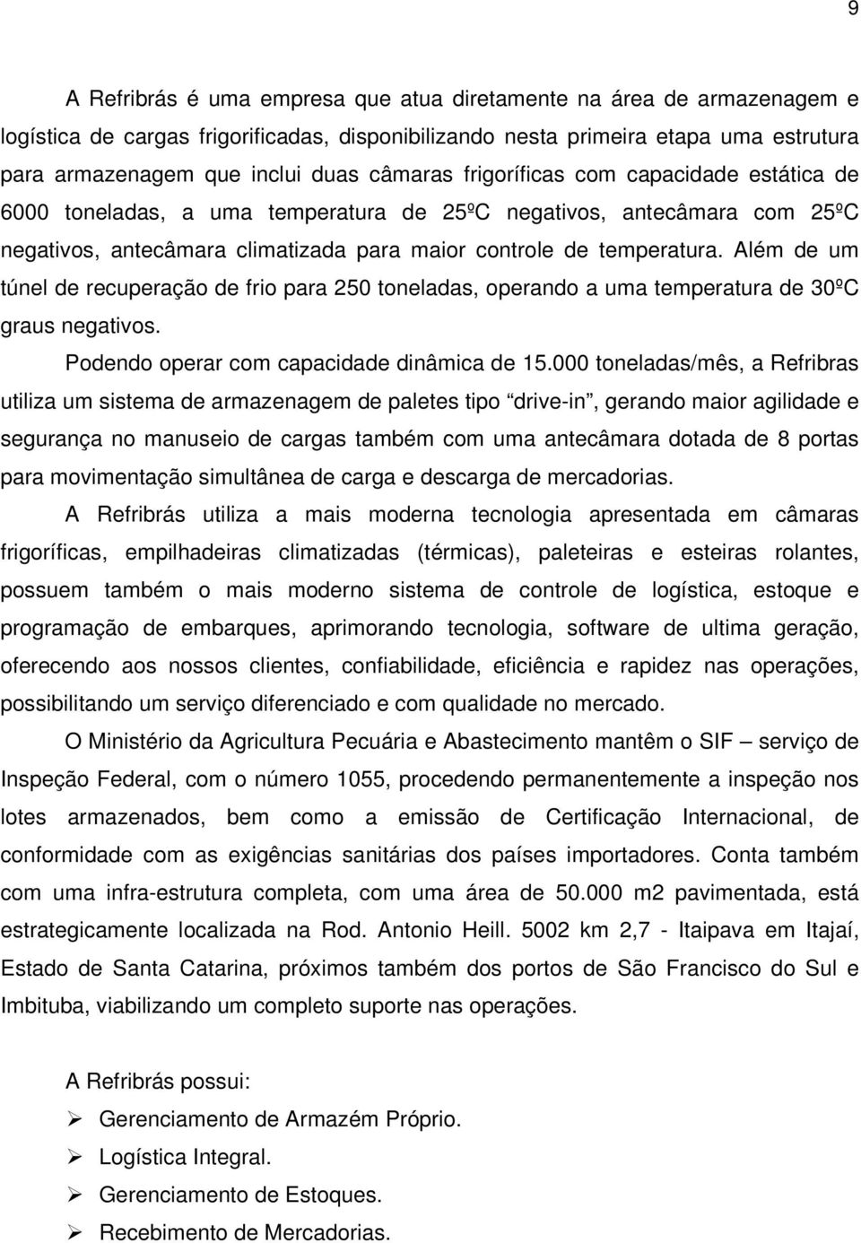 Além de um túnel de recuperação de frio para 250 toneladas, operando a uma temperatura de 30ºC graus negativos. Podendo operar com capacidade dinâmica de 15.