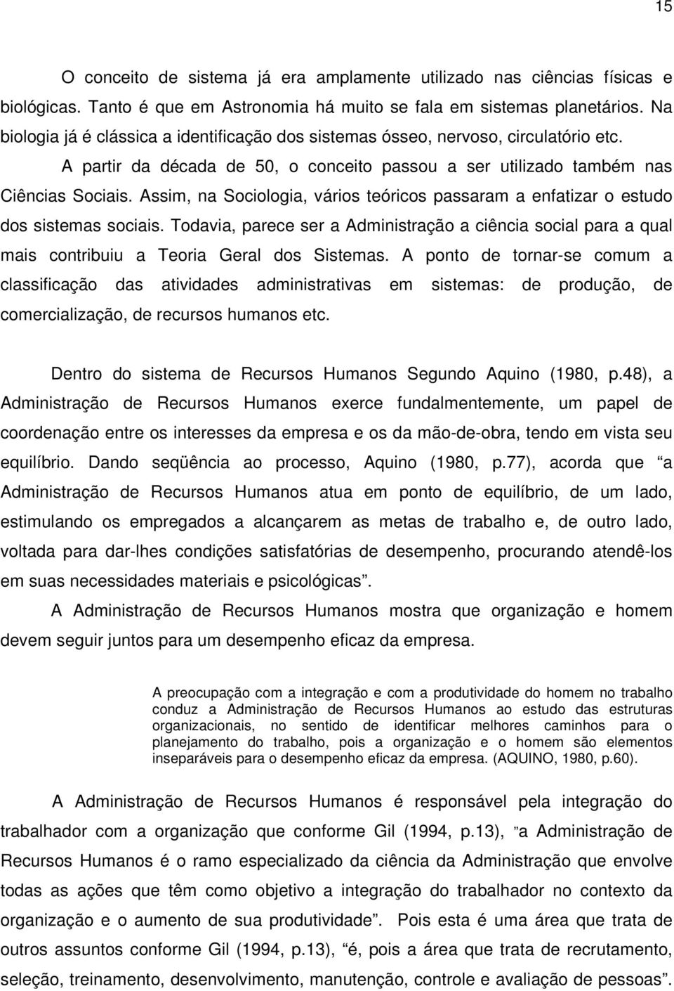 Assim, na Sociologia, vários teóricos passaram a enfatizar o estudo dos sistemas sociais. Todavia, parece ser a Administração a ciência social para a qual mais contribuiu a Teoria Geral dos Sistemas.