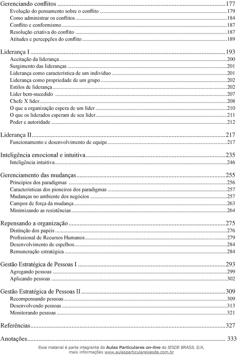 ..201 Liderança como propriedade de um grupo...202 Estilos de liderança...202 Líder bem-sucedido...207 Chefe X líder...208 O que a organização espera de um líder.