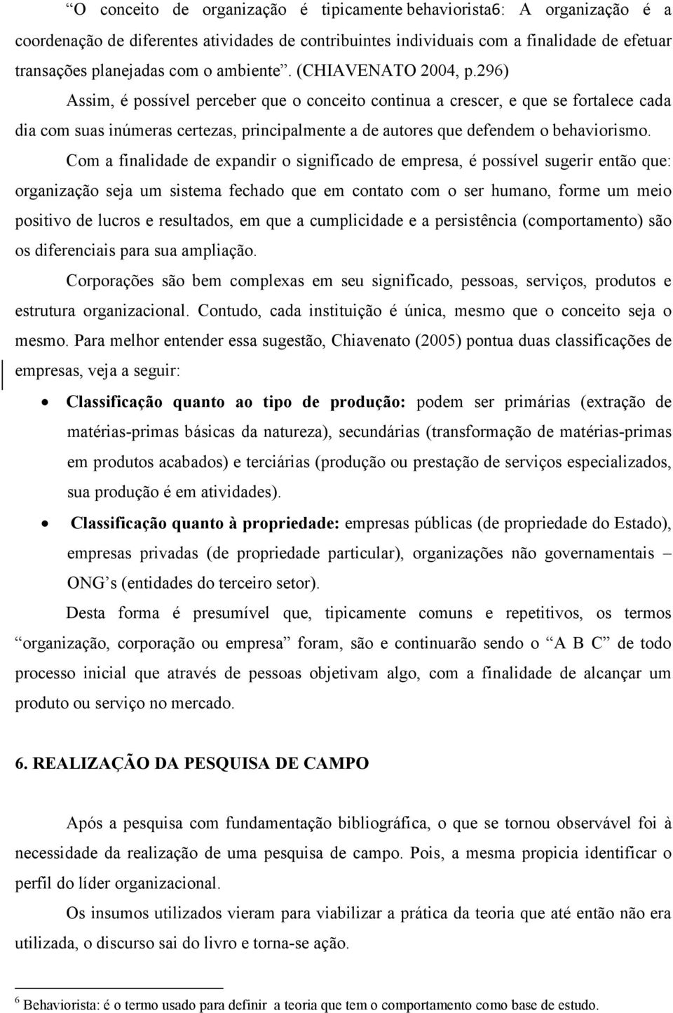 296) Assim, é possível perceber que o conceito continua a crescer, e que se fortalece cada dia com suas inúmeras certezas, principalmente a de autores que defendem o behaviorismo.