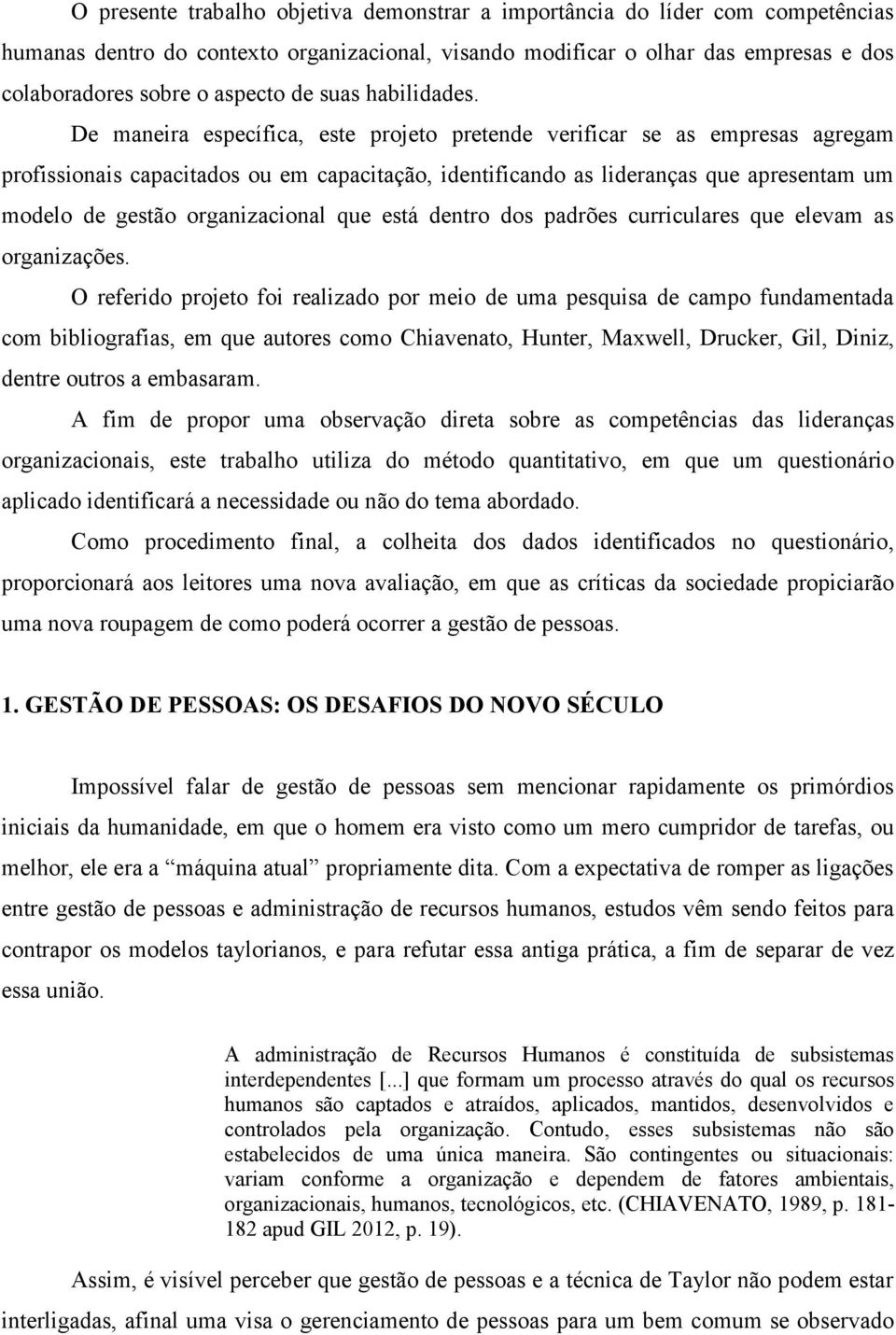 De maneira específica, este projeto pretende verificar se as empresas agregam profissionais capacitados ou em capacitação, identificando as lideranças que apresentam um modelo de gestão