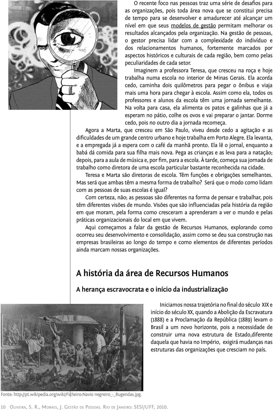 Na gestão de pessoas, o gestor precisa lidar com a complexidade do indivíduo e dos relacionamentos humanos, fortemente marcados por aspectos históricos e culturais de cada região, bem como pelas