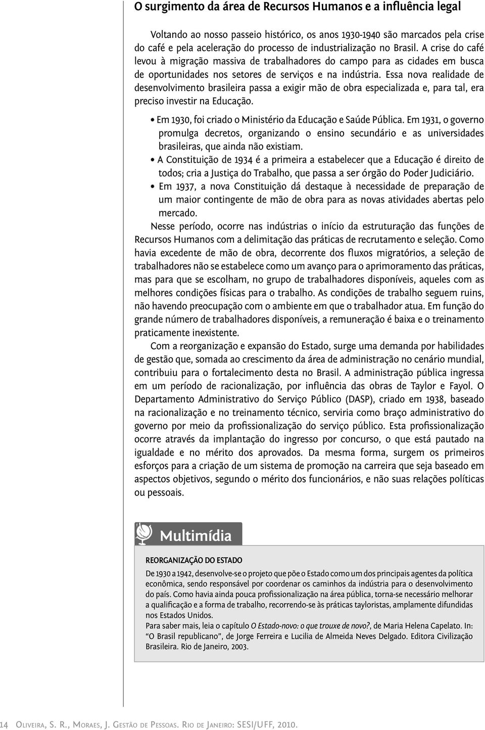 Essa nova realidade de desenvolvimento brasileira passa a exigir mão de obra especializada e, para tal, era preciso investir na Educação. Em 1930, foi criado o Ministério da Educação e Saúde Pública.