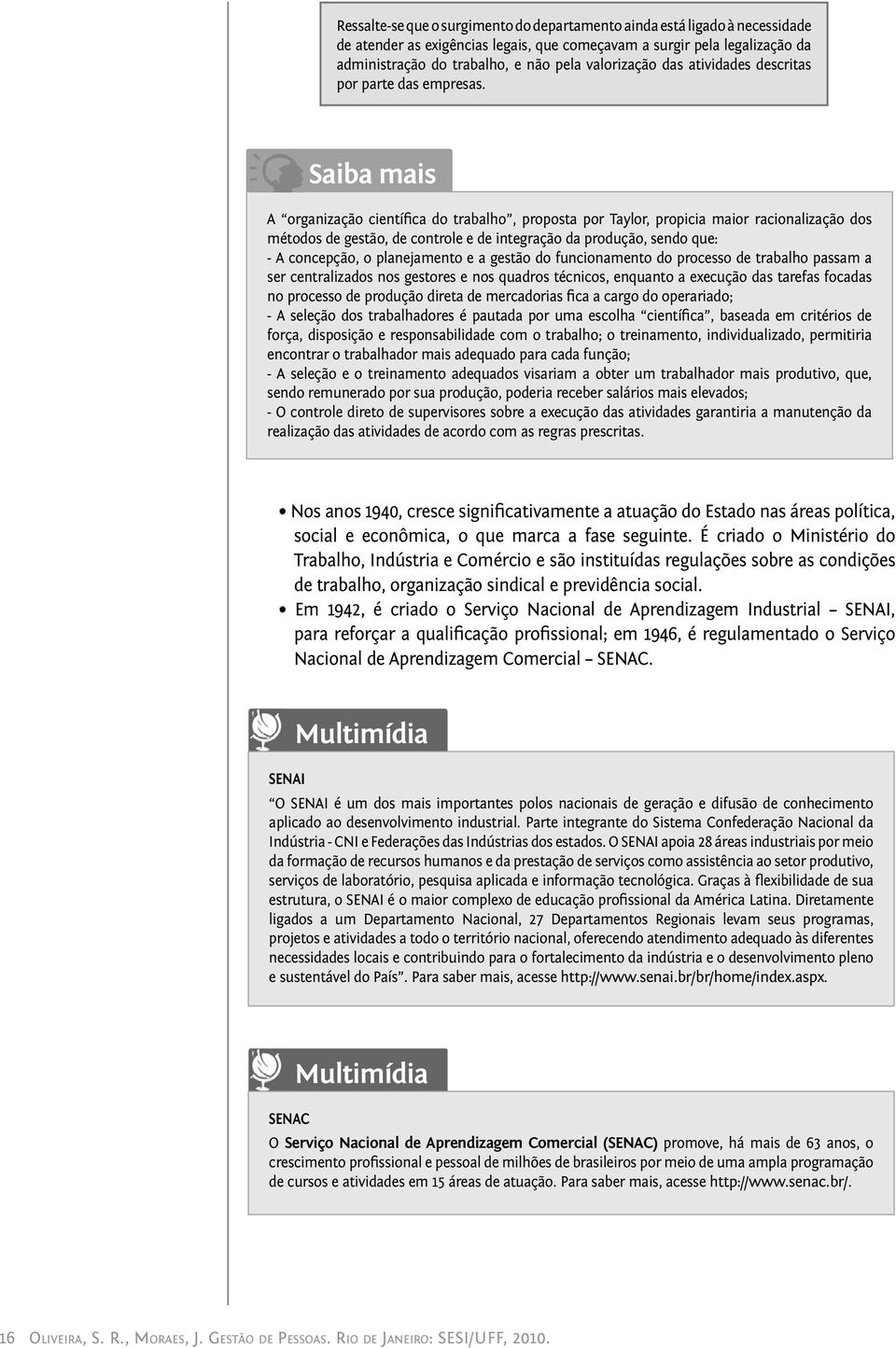 Saiba mais A organização científica do trabalho, proposta por Taylor, propicia maior racionalização dos métodos de gestão, de controle e de integração da produção, sendo que: - A concepção, o