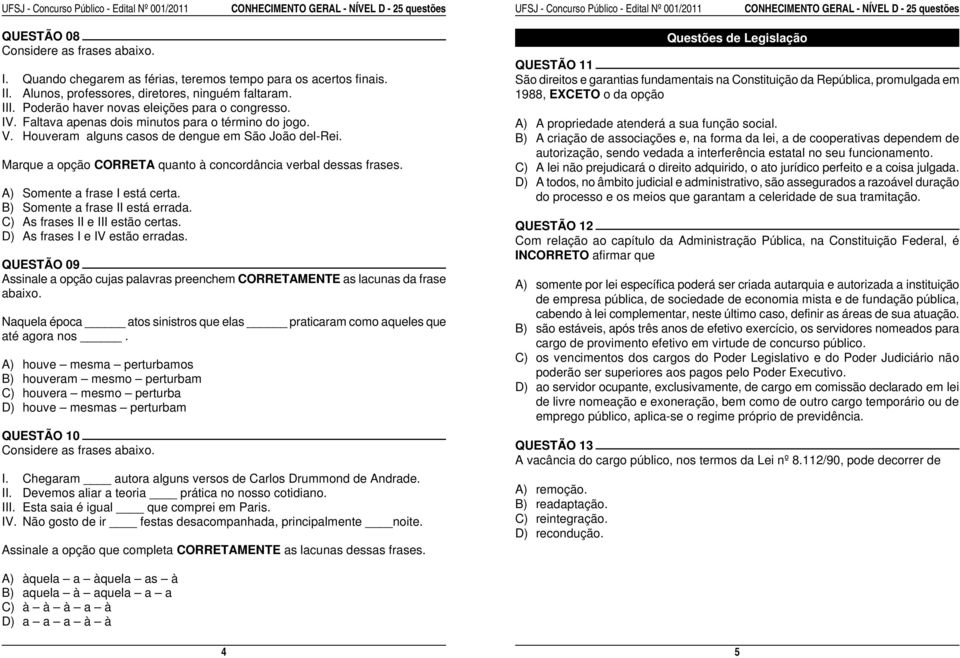 Faltava apenas dois minutos para o término do jogo. V. Houveram alguns casos de dengue em São João del-rei. Marque a opção CORRETA quanto à concordância verbal dessas frases.