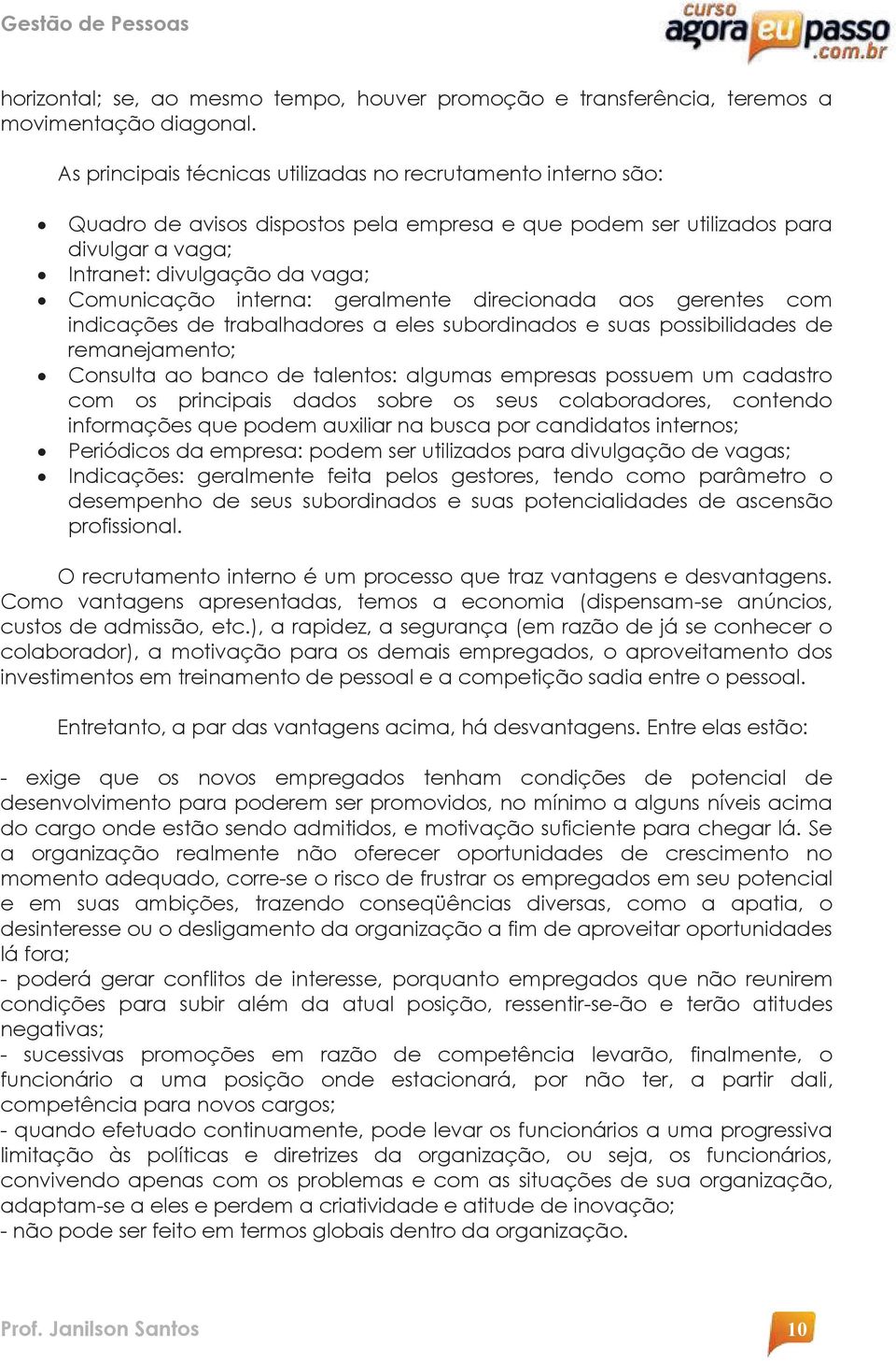 interna: geralmente direcionada aos gerentes com indicações de trabalhadores a eles subordinados e suas possibilidades de remanejamento; Consulta ao banco de talentos: algumas empresas possuem um