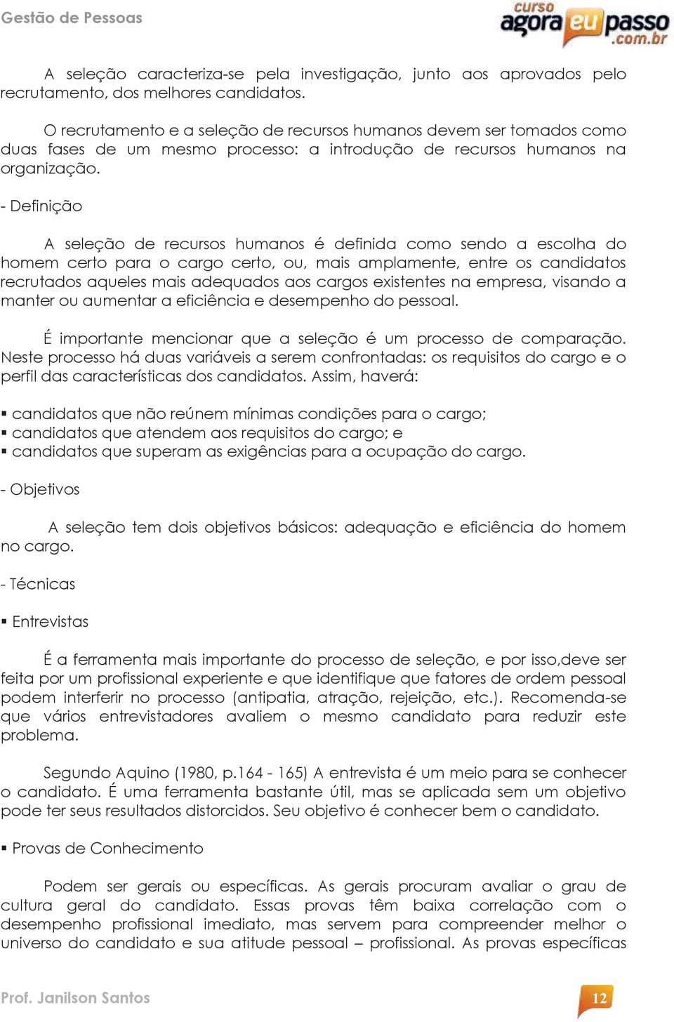 - Definição A seleção de recursos humanos é definida como sendo a escolha do homem certo para o cargo certo, ou, mais amplamente, entre os candidatos recrutados aqueles mais adequados aos cargos