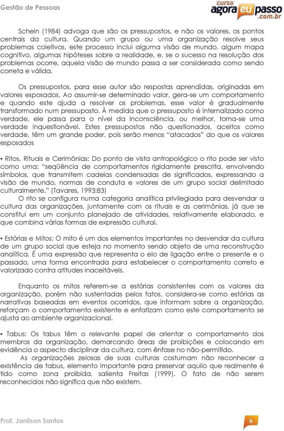 resolução dos problemas ocorre, aquela visão de mundo passa a ser considerada como sendo correta e válida. Os pressupostos, para esse autor são respostas aprendidas, originadas em valores esposados.