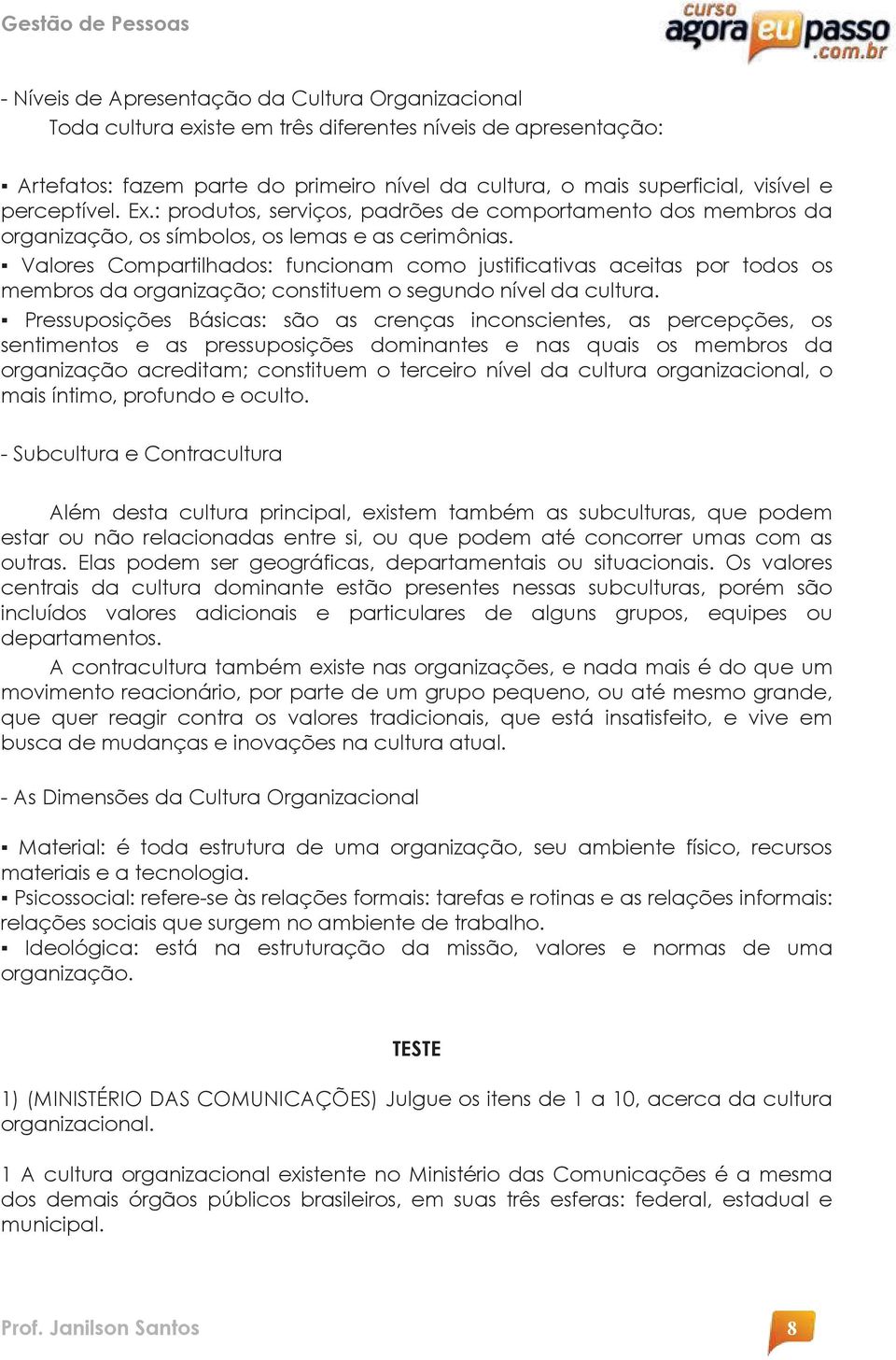 Valores Compartilhados: funcionam como justificativas aceitas por todos os membros da organização; constituem o segundo nível da cultura.