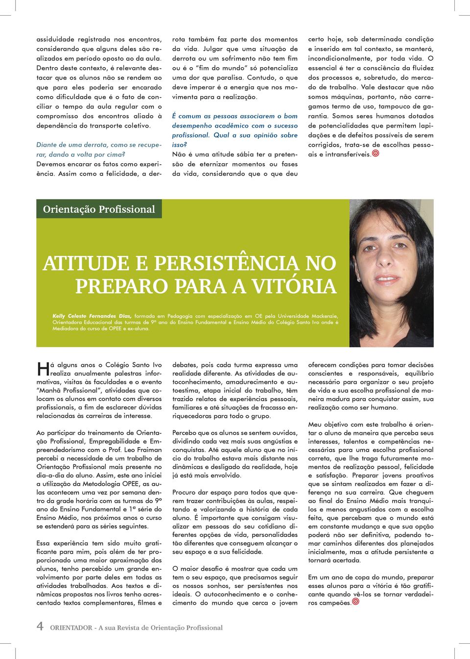 encontros aliado à dependência do transporte coletivo. Diante de uma derrota, como se recuperar, dando a volta por cima? Devemos encarar os fatos como experiência.