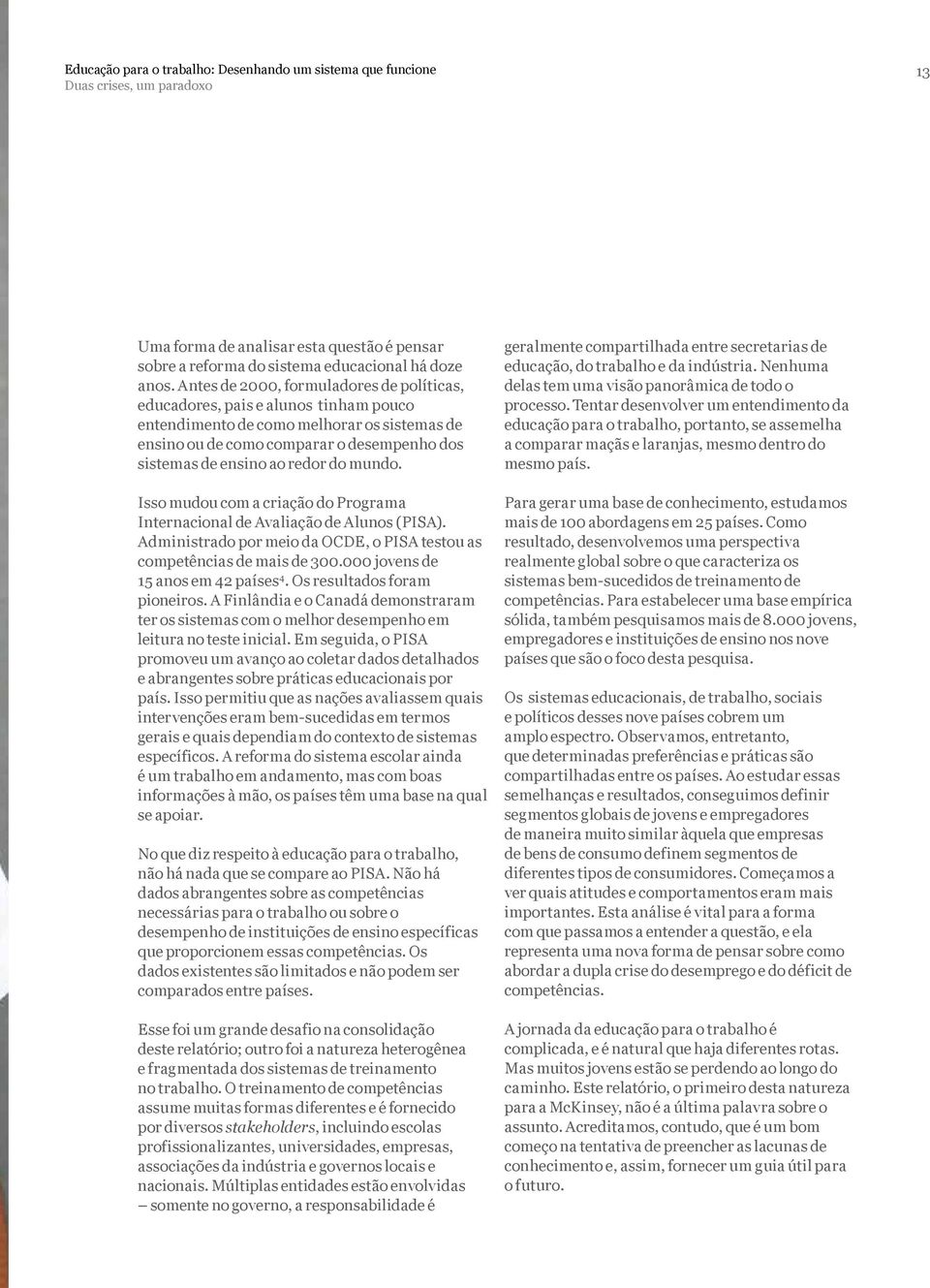 do mundo. Isso mudou com a criação do Programa Internacional de Avaliação de Alunos (PISA). Administrado por meio da OCDE, o PISA testou as competências de mais de 300.