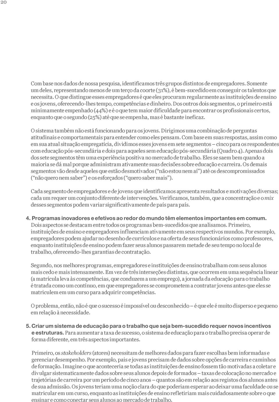 O que distingue esses empregadores é que eles procuram regularmente as instituições de ensino e os jovens, oferecendo-lhes tempo, competências e dinheiro.