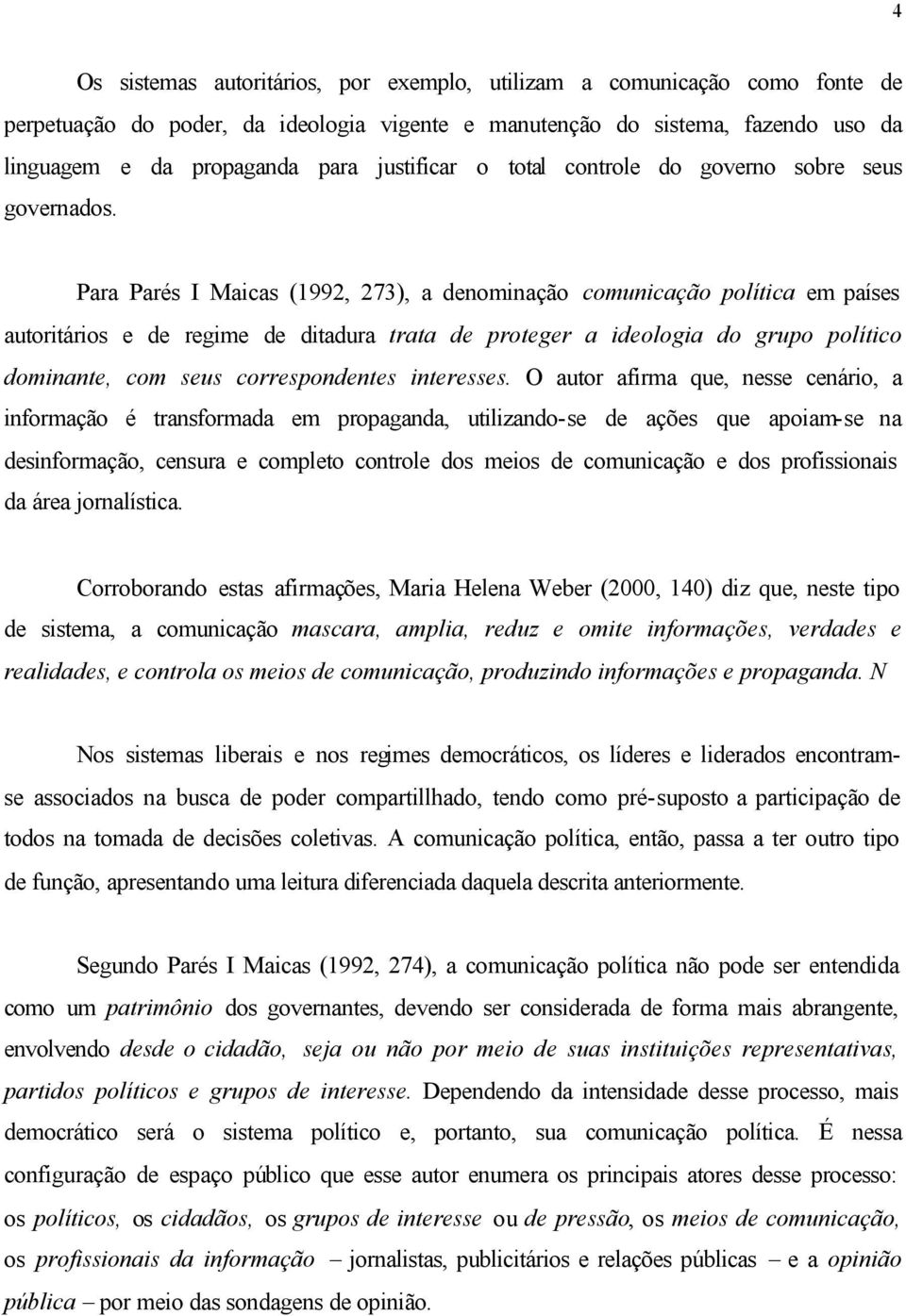 Para Parés I Maicas (1992, 273), a denominação comunicação política em países autoritários e de regime de ditadura trata de proteger a ideologia do grupo político dominante, com seus correspondentes