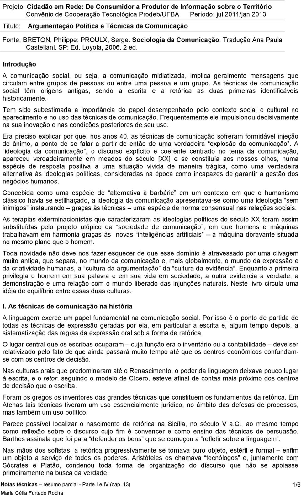 Tem sido subestimada a importância do papel desempenhado pelo contexto social e cultural no aparecimento e no uso das técnicas de comunicação.