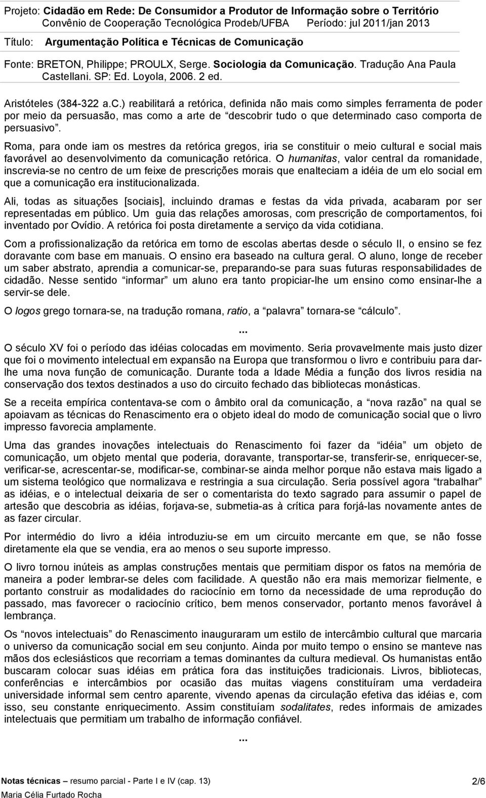 Roma, para onde iam os mestres da retórica gregos, iria se constituir o meio cultural e social mais favorável ao desenvolvimento da comunicação retórica.