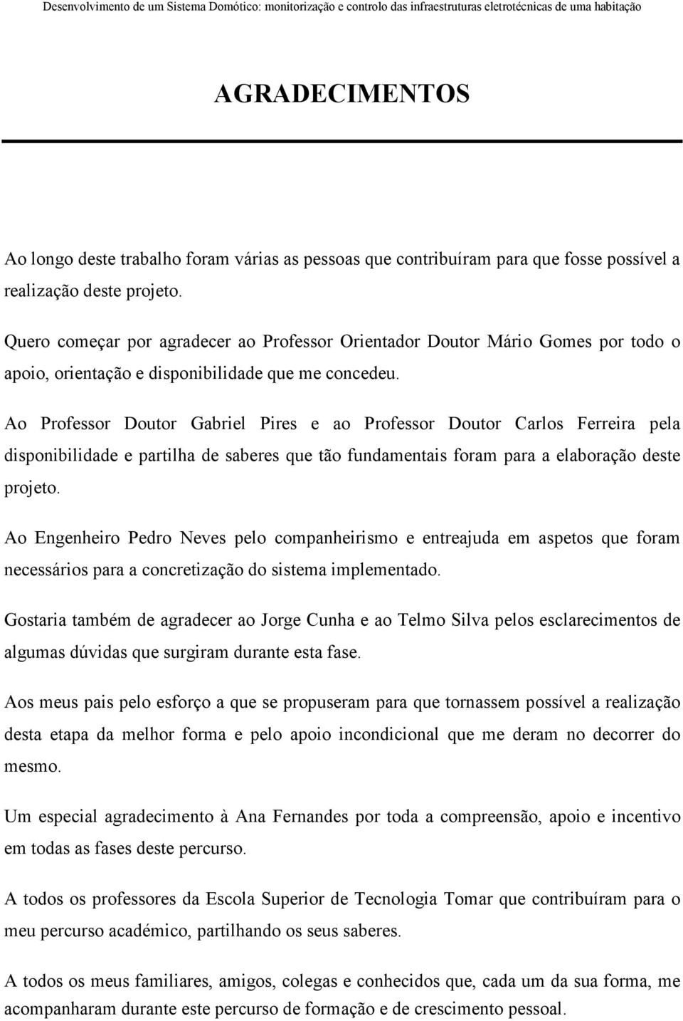 Ao Professor Doutor Gabriel Pires e ao Professor Doutor Carlos Ferreira pela disponibilidade e partilha de saberes que tão fundamentais foram para a elaboração deste projeto.