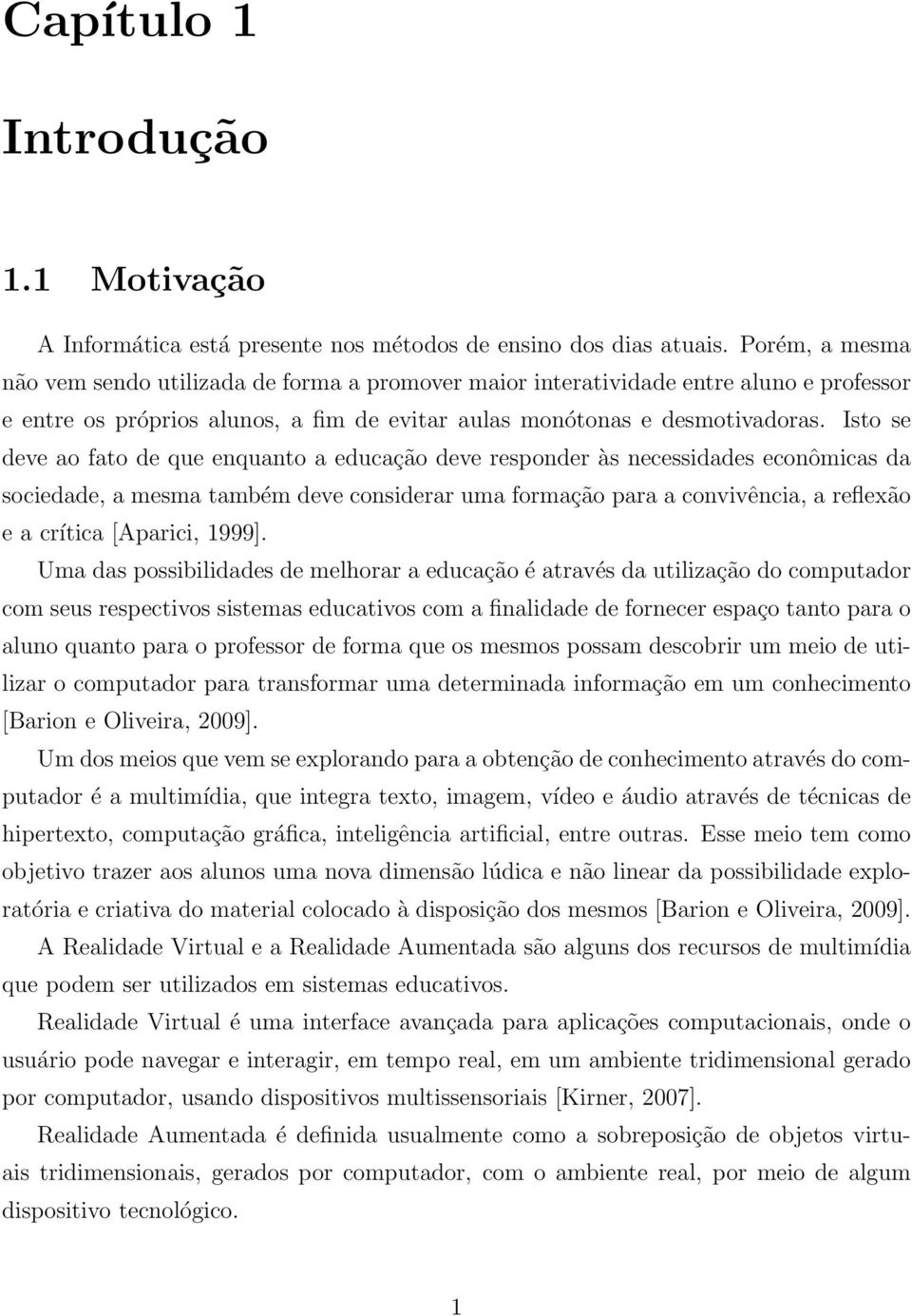 Isto se deve ao fato de que enquanto a educação deve responder às necessidades econômicas da sociedade, a mesma também deve considerar uma formação para a convivência, a reflexão e a crítica