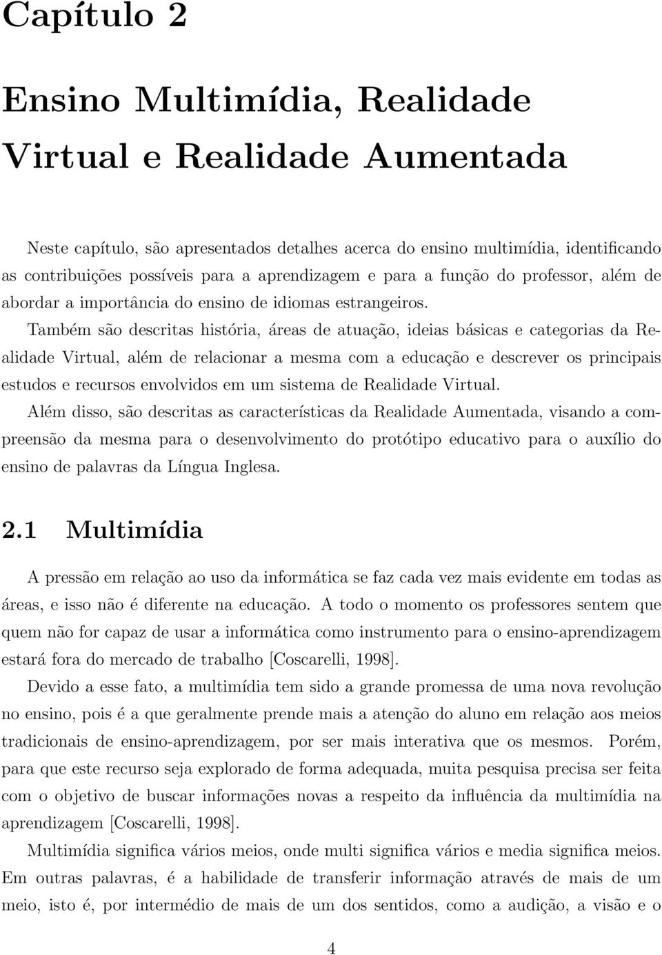 Também são descritas história, áreas de atuação, ideias básicas e categorias da Realidade Virtual, além de relacionar a mesma com a educação e descrever os principais estudos e recursos envolvidos em