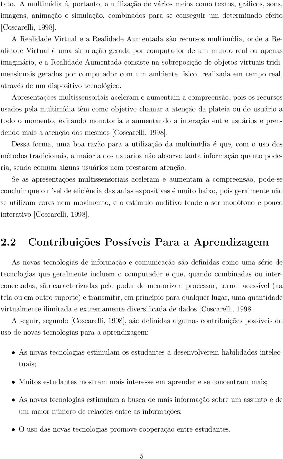 consiste na sobreposição de objetos virtuais tridimensionais gerados por computador com um ambiente físico, realizada em tempo real, através de um dispositivo tecnológico.