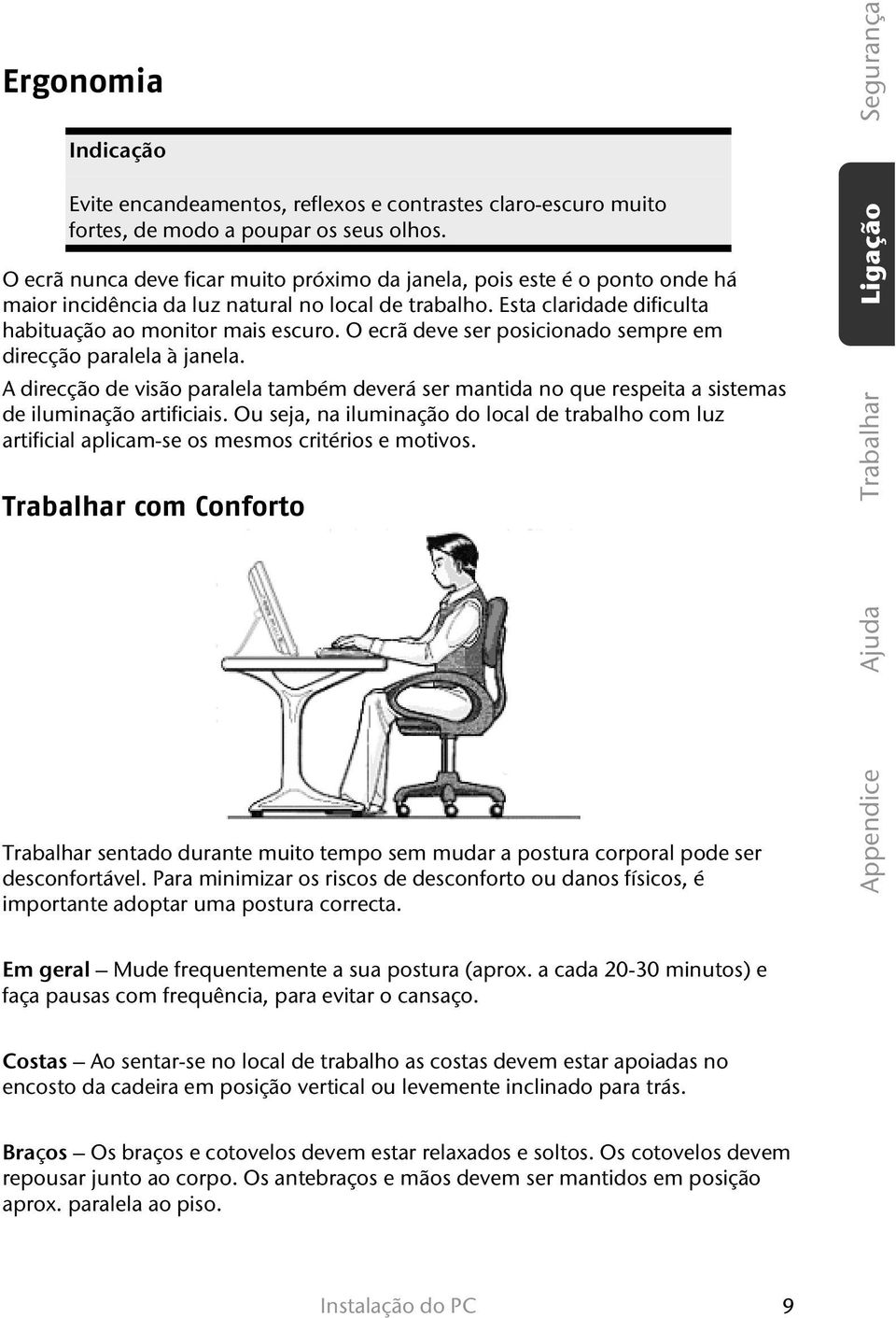 O ecrã deve ser posicionado sempre em direcção paralela à janela. A direcção de visão paralela também deverá ser mantida no que respeita a sistemas de iluminação artificiais.