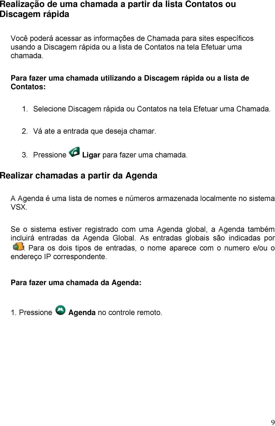 Vá ate a entrada que deseja chamar. 3. Pressione Ligar para fazer uma chamada. Realizar chamadas a partir da Agenda A Agenda é uma lista de nomes e números armazenada localmente no sistema VSX.