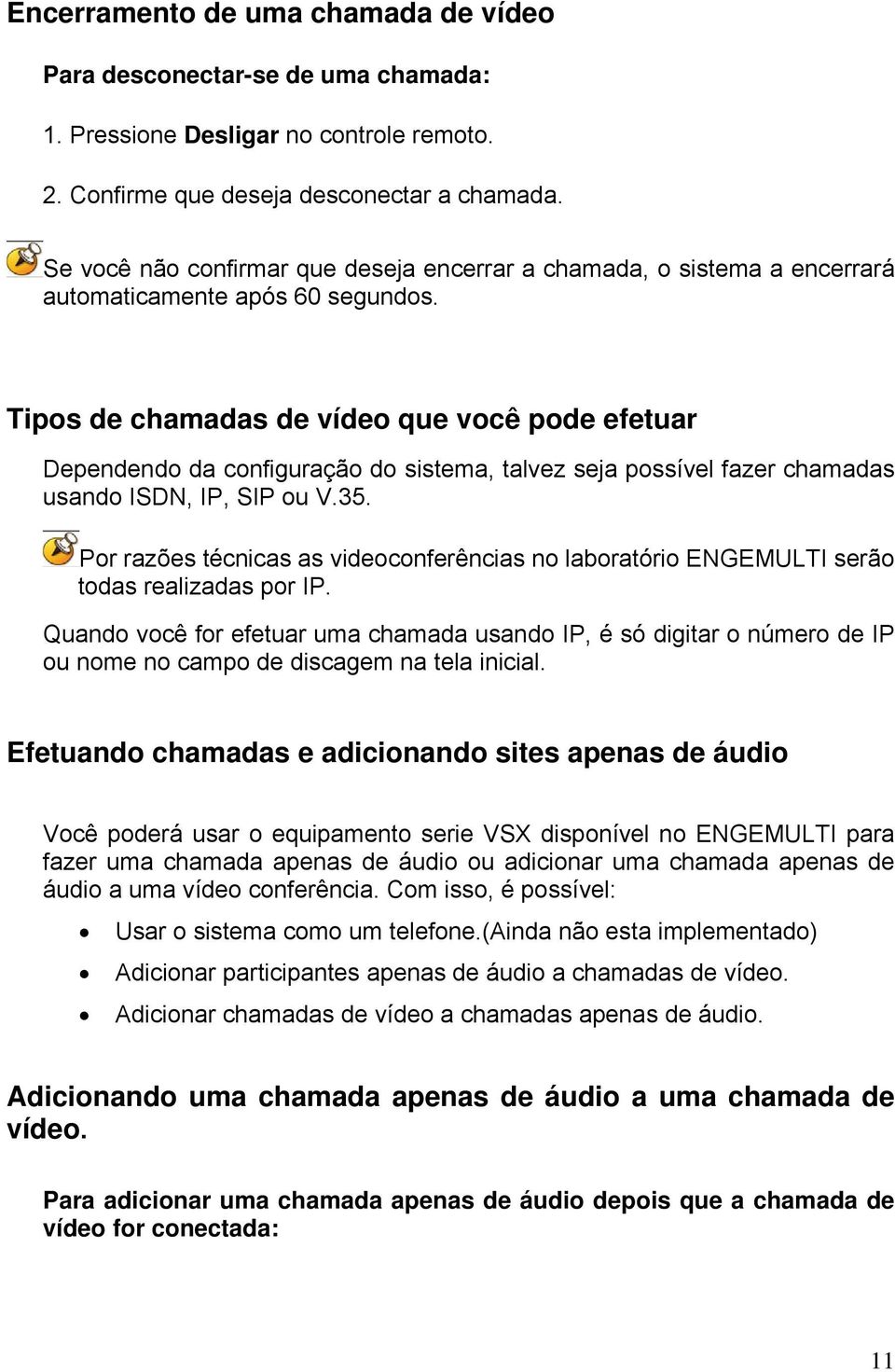 Tipos de chamadas de vídeo que você pode efetuar Dependendo da configuração do sistema, talvez seja possível fazer chamadas usando ISDN, IP, SIP ou V.35.