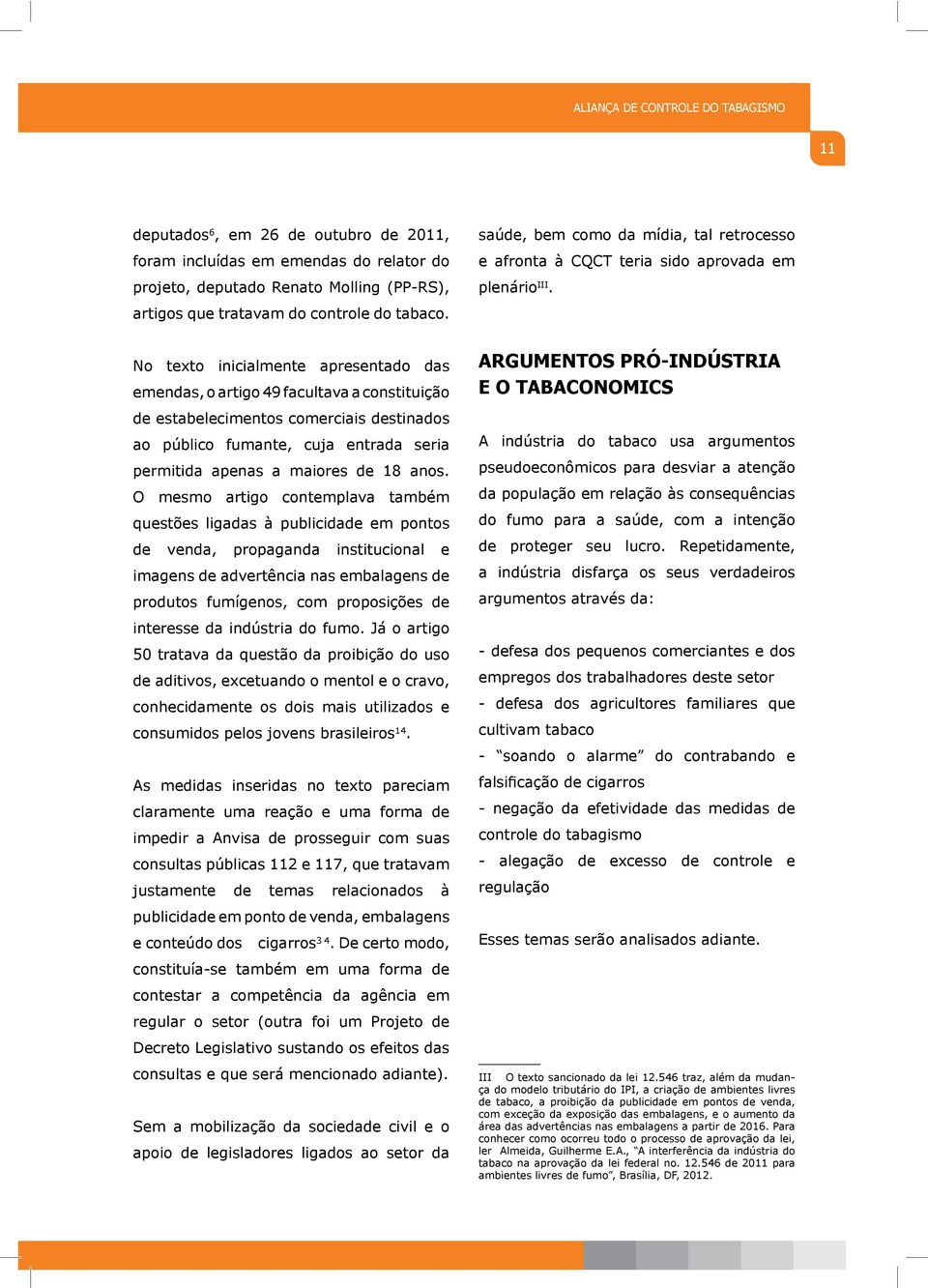 No texto inicialmente apresentado das emendas, o artigo 49 facultava a constituição de estabelecimentos comerciais destinados ao público fumante, cuja entrada seria permitida apenas a maiores de 18