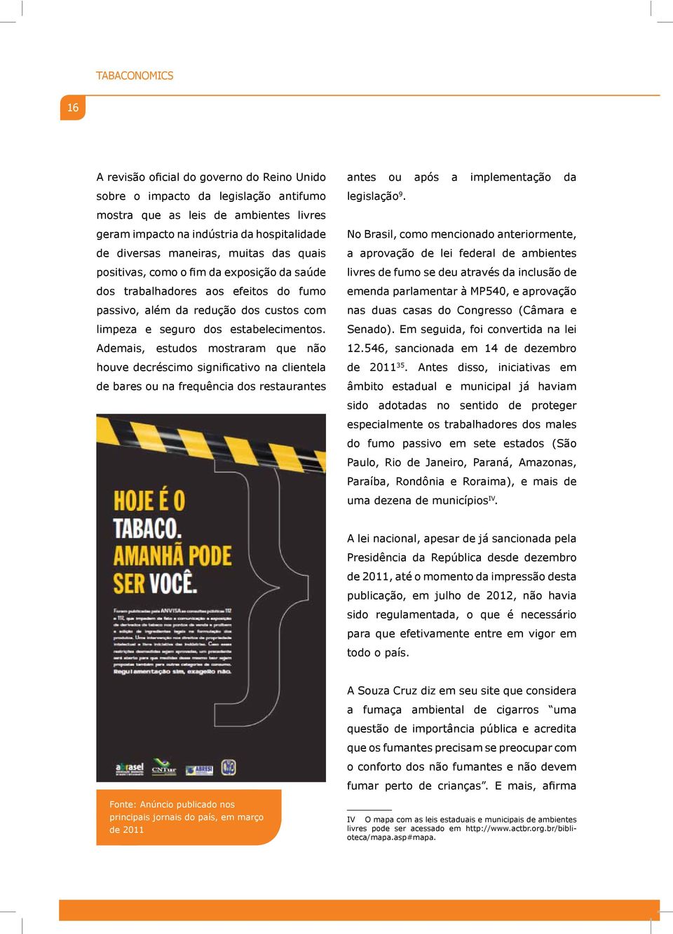 No Brasil, como mencionado anteriormente, a aprovação de lei federal de ambientes livres de fumo se deu através da inclusão de emenda parlamentar à MP540, e aprovação 12.