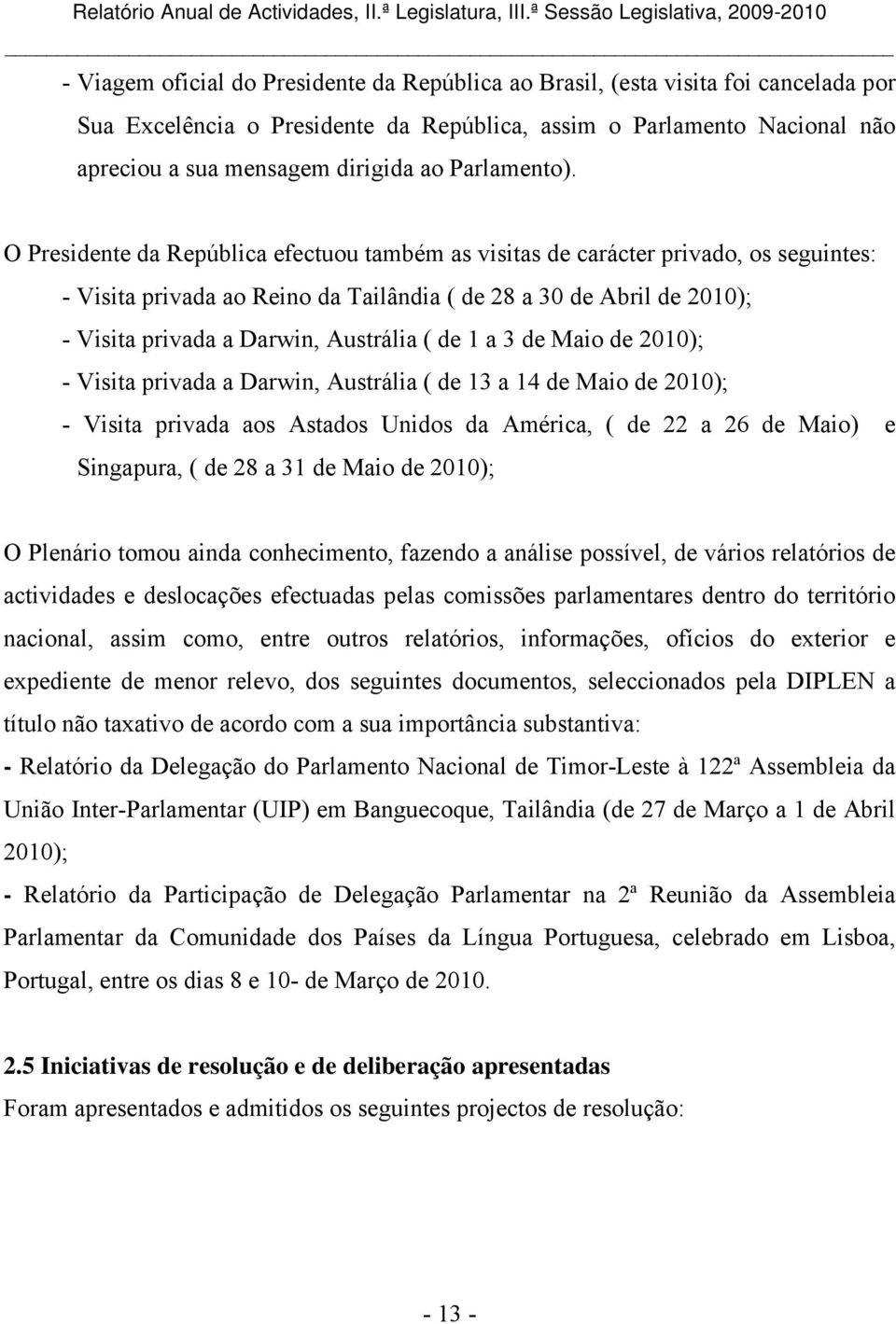 O Presidente da República efectuou também as visitas de carácter privado, os seguintes: - Visita privada ao Reino da Tailândia ( de 28 a 30 de Abril de ); - Visita privada a Darwin, Austrália ( de 1