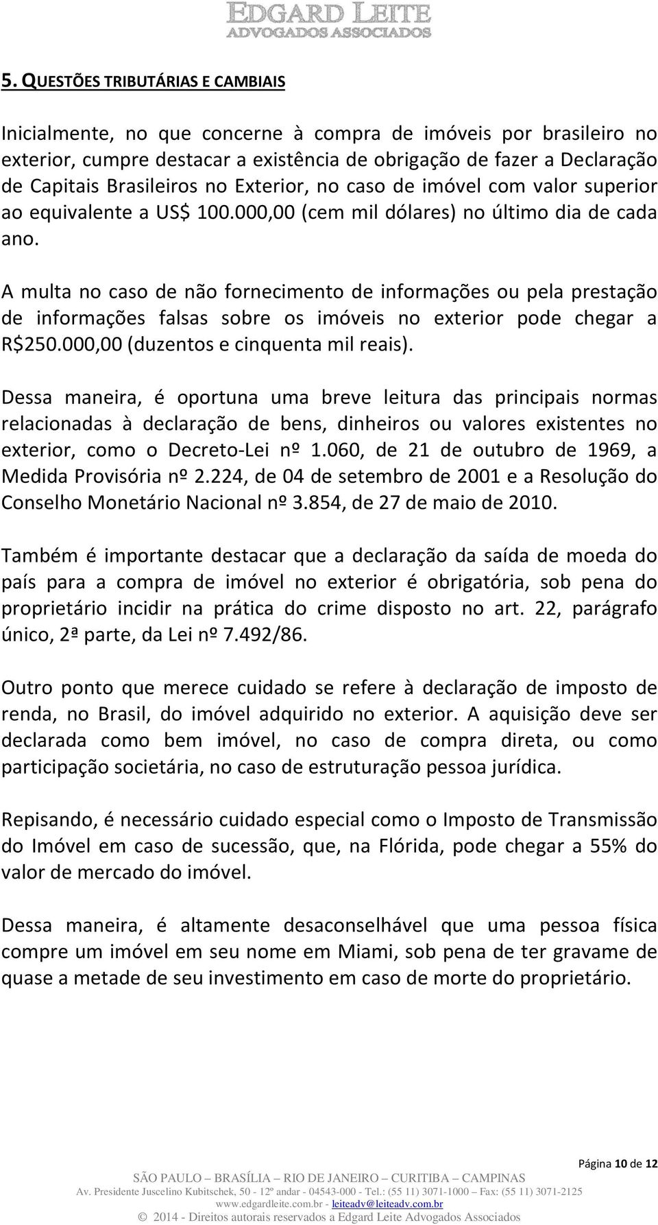 A multa no caso de não fornecimento de informações ou pela prestação de informações falsas sobre os imóveis no exterior pode chegar a R$250.000,00 (duzentos e cinquenta mil reais).