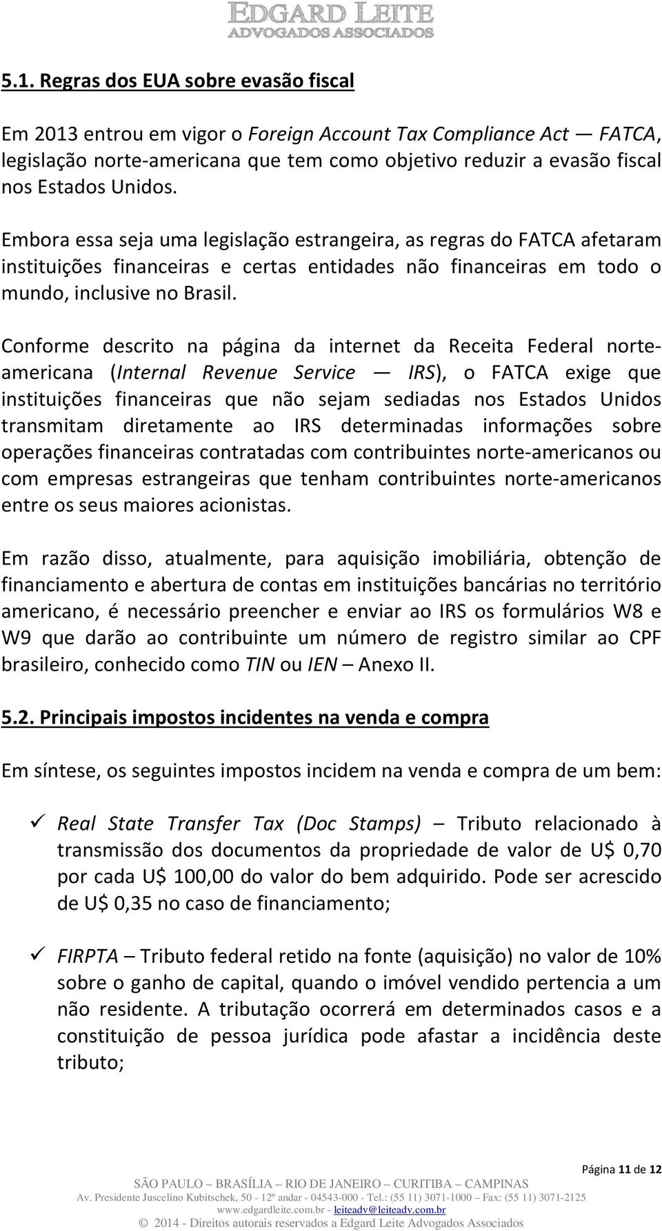 Conforme descrito na página da internet da Receita Federal norteamericana (Internal Revenue Service IRS), o FATCA exige que instituições financeiras que não sejam sediadas nos Estados Unidos