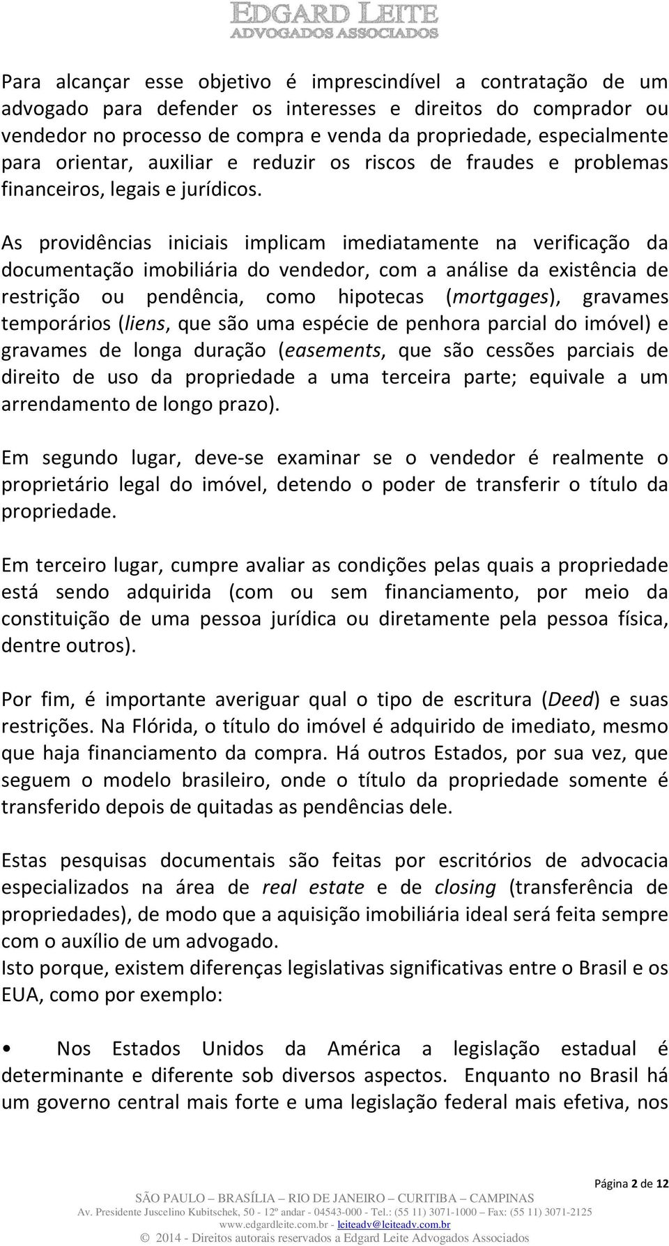 As providências iniciais implicam imediatamente na verificação da documentação imobiliária do vendedor, com a análise da existência de restrição ou pendência, como hipotecas (mortgages), gravames