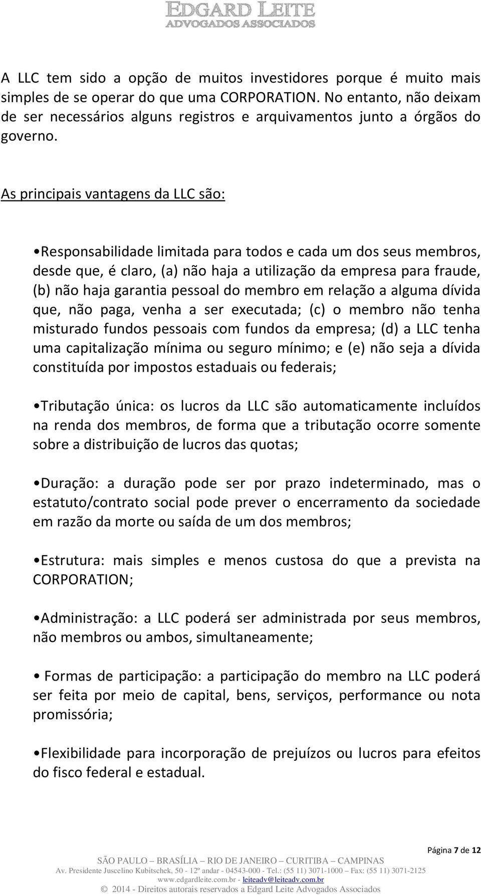 As principais vantagens da LLC são: Responsabilidade limitada para todos e cada um dos seus membros, desde que, é claro, (a) não haja a utilização da empresa para fraude, (b) não haja garantia