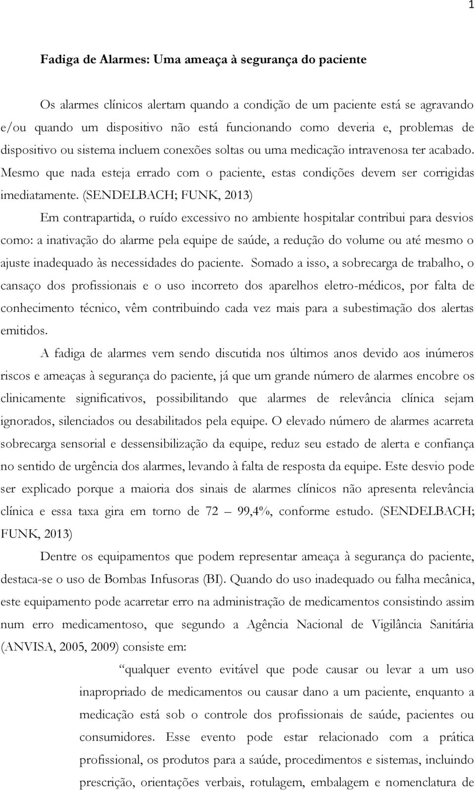 (SENDELBACH; FUNK, 2013) Em contrapartida, o ruído excessivo no ambiente hospitalar contribui para desvios como: a inativação do alarme pela equipe de saúde, a redução do volume ou até mesmo o ajuste