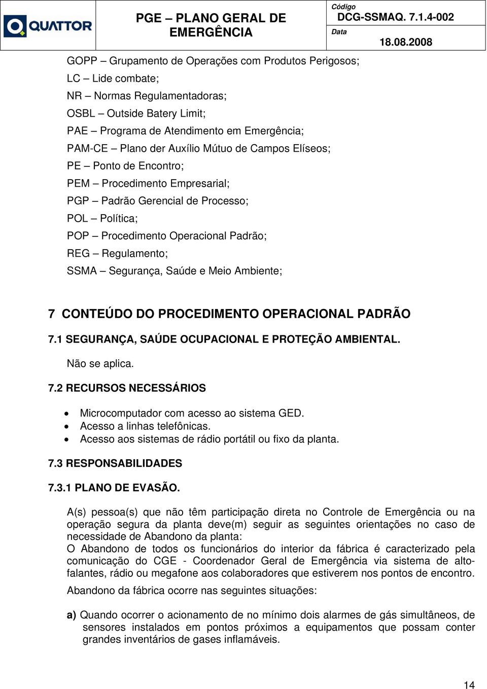 Meio Ambiente; 7 CONTEÚDO DO PROCEDIMENTO OPERACIONAL PADRÃO 7.1 SEGURANÇA, SAÚDE OCUPACIONAL E PROTEÇÃO AMBIENTAL. Não se aplica. 7.2 RECURSOS NECESSÁRIOS Microcomputador com acesso ao sistema GED.