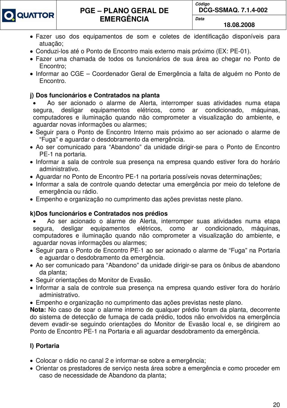 j) Dos funcionários e Contratados na planta Ao ser acionado o alarme de Alerta, interromper suas atividades numa etapa segura, desligar equipamentos elétricos, como ar condicionado, máquinas,