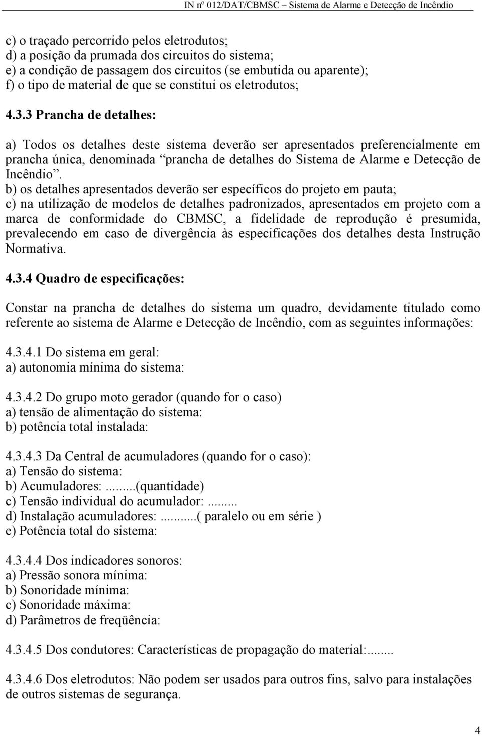 3 Prancha de detalhes: a) Todos os detalhes deste sistema deverão ser apresentados preferencialmente em prancha única, denominada prancha de detalhes do Sistema de Alarme e Detecção de Incêndio.