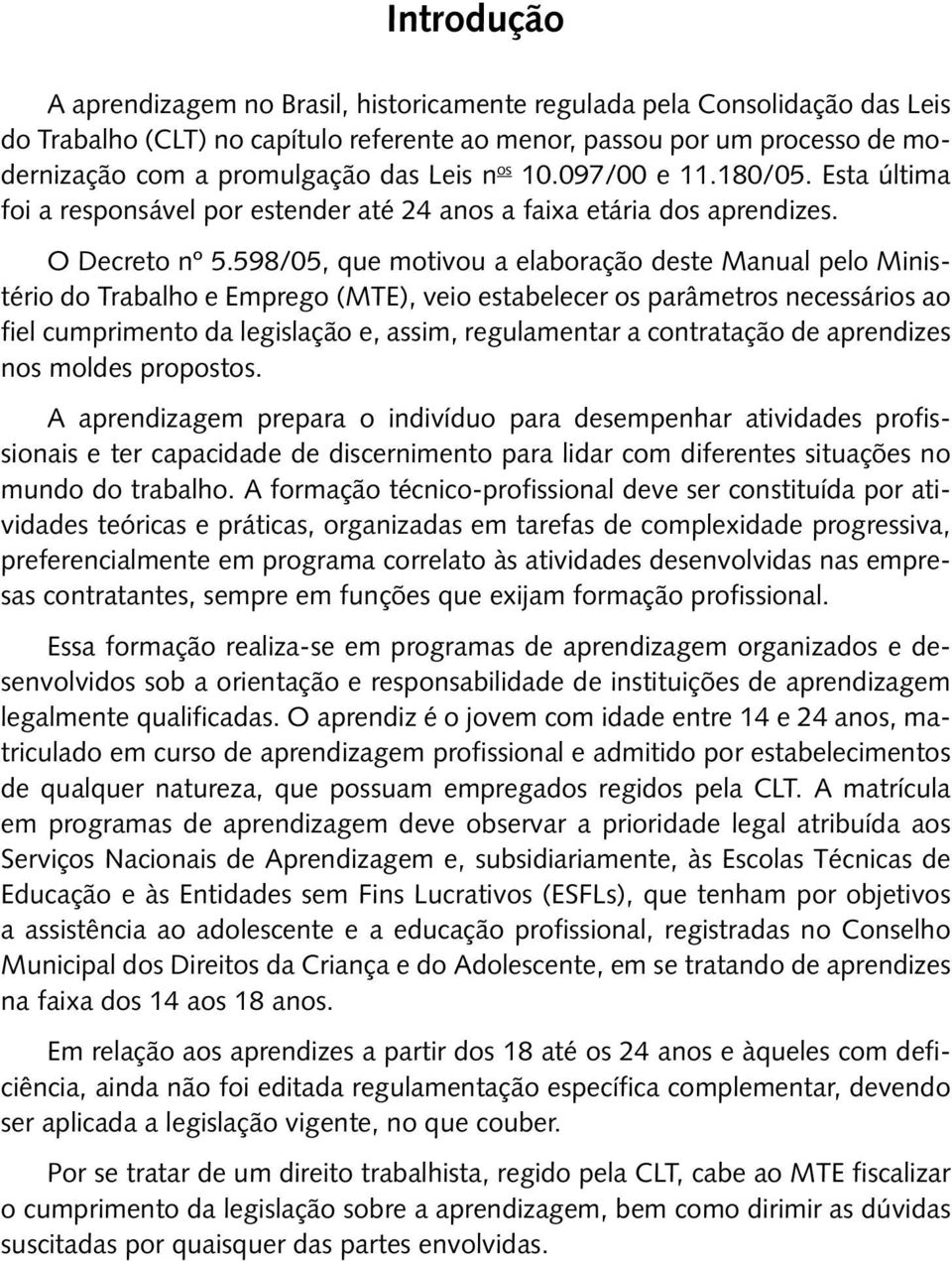 598/05, que motivou a elaboração deste Manual pelo Ministério do Trabalho e Emprego (MTE), veio estabelecer os parâmetros necessários ao fiel cumprimento da legislação e, assim, regulamentar a