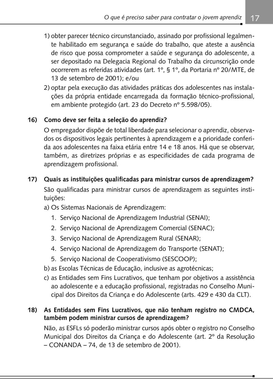 1º, 1º, da Portaria nº 20/MTE, de 13 de setembro de 2001); e/ou 2) optar pela execução das atividades práticas dos adolescentes nas instalações da própria entidade encarregada da formação