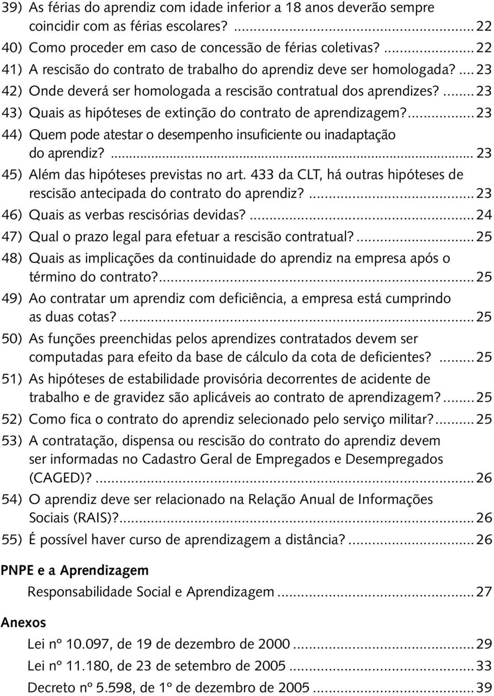 ... 23 43) Quais as hipóteses de extinção do contrato de aprendizagem?... 23 44) Quem pode atestar o desempenho insuficiente ou inadaptação do aprendiz?... 23 45) Além das hipóteses previstas no art.