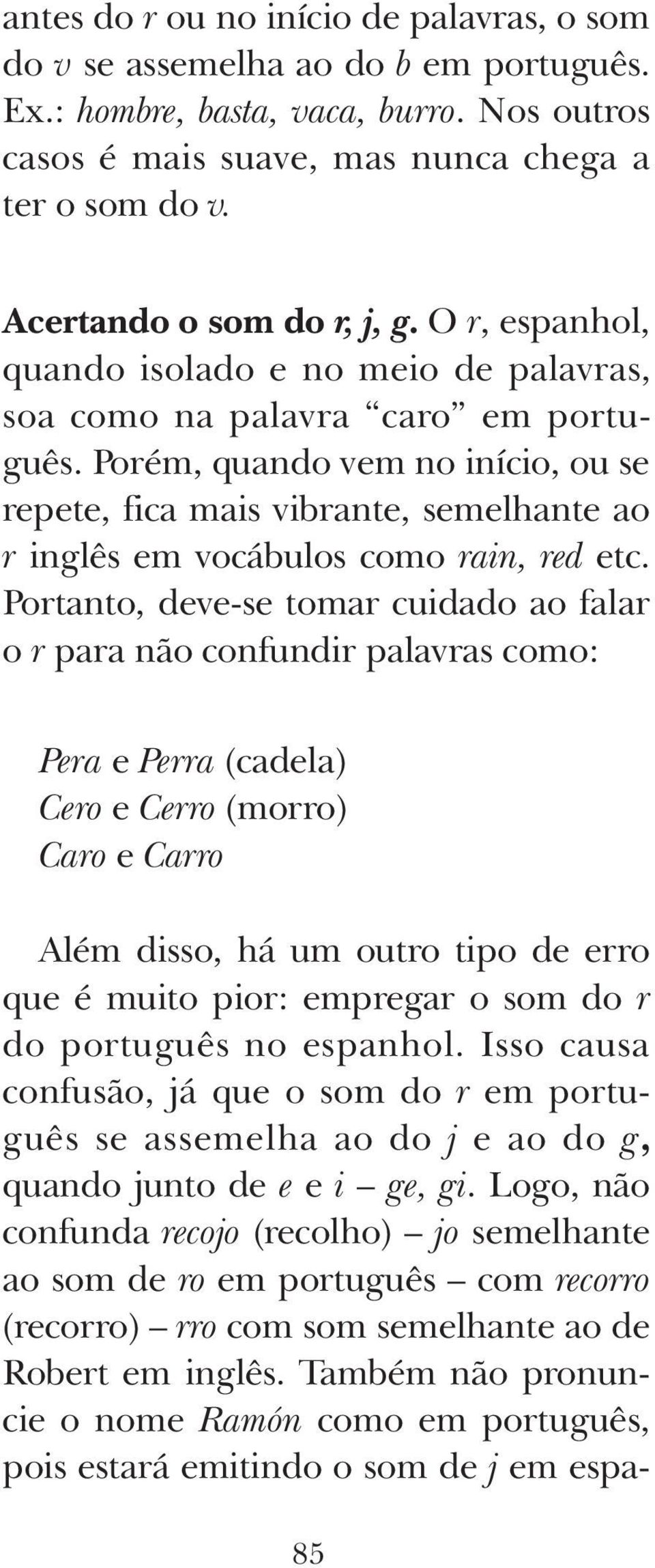 Porém, quando vem no início, ou se repete, fica mais vibrante, semelhante ao r inglês em vocábulos como rain, red etc.