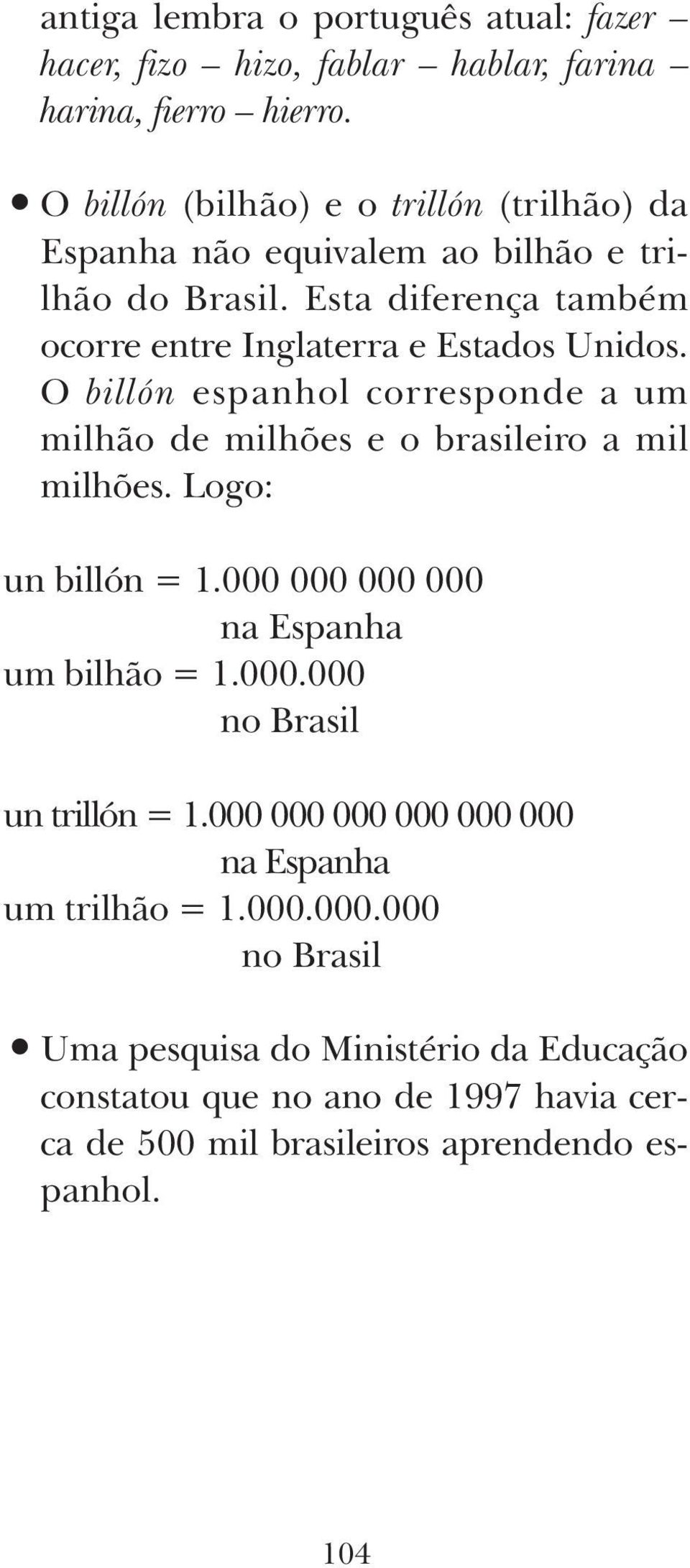 O billón espanhol corresponde a um milhão de milhões e o brasileiro a mil milhões. Logo: un billón = 1.000 000 000 000 na Espanha um bilhão = 1.000.000 no Brasil un trillón = 1.