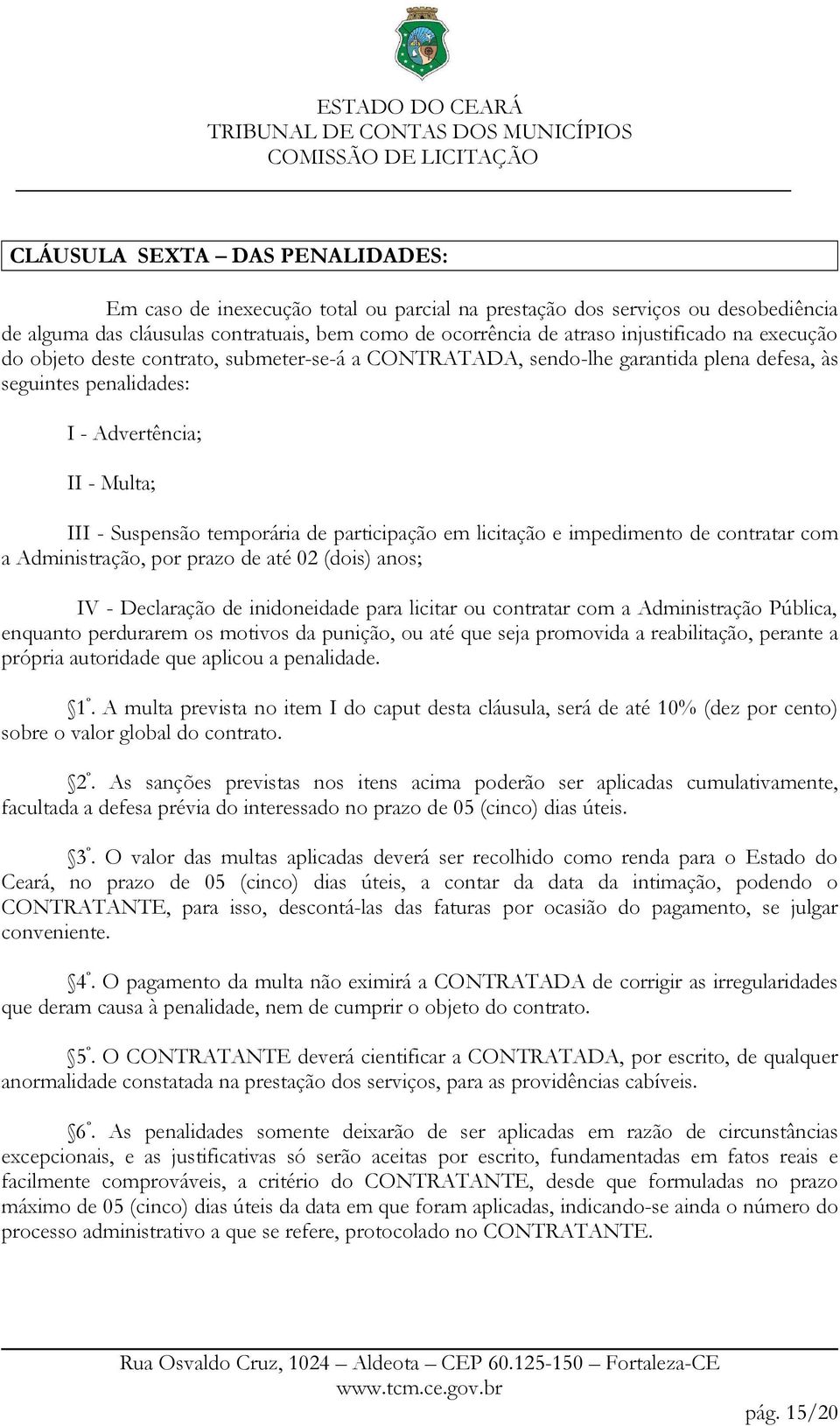 em licitação e impedimento de contratar com a Administração, por prazo de até 02 (dois) anos; IV - Declaração de inidoneidade para licitar ou contratar com a Administração Pública, enquanto